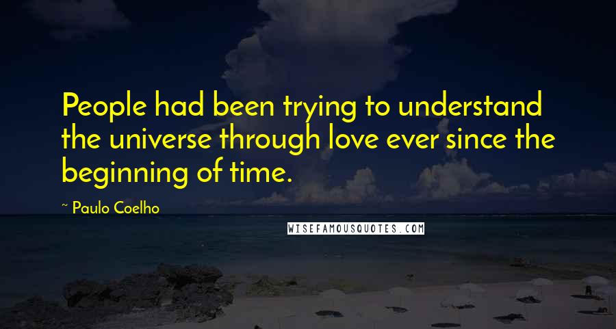 Paulo Coelho Quotes: People had been trying to understand the universe through love ever since the beginning of time.