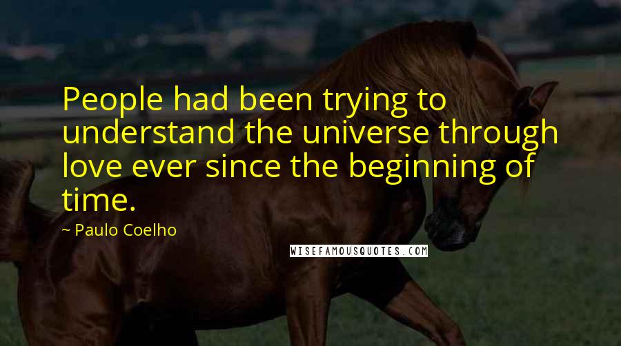 Paulo Coelho Quotes: People had been trying to understand the universe through love ever since the beginning of time.