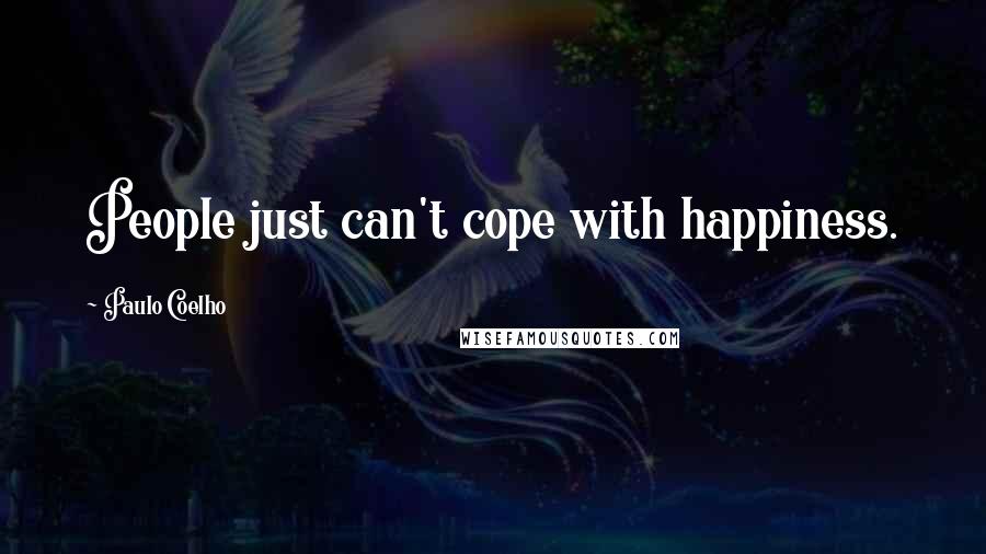 Paulo Coelho Quotes: People just can't cope with happiness.