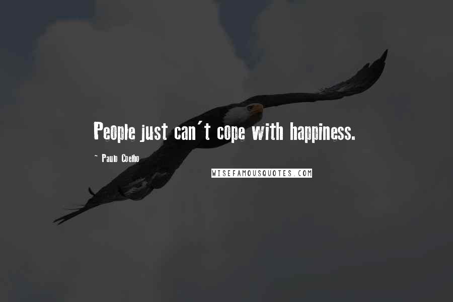 Paulo Coelho Quotes: People just can't cope with happiness.