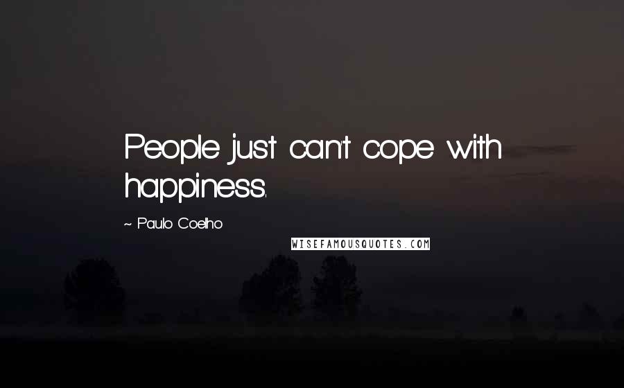 Paulo Coelho Quotes: People just can't cope with happiness.