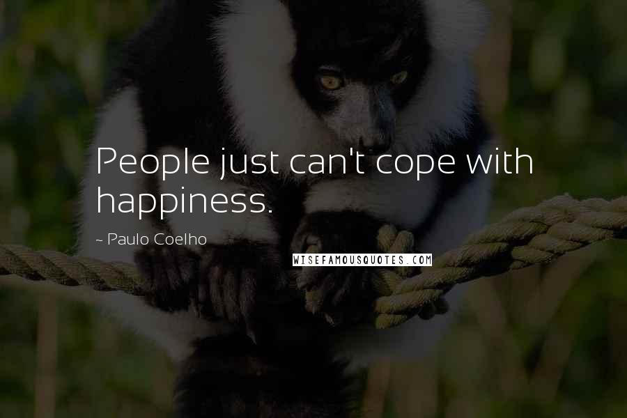 Paulo Coelho Quotes: People just can't cope with happiness.