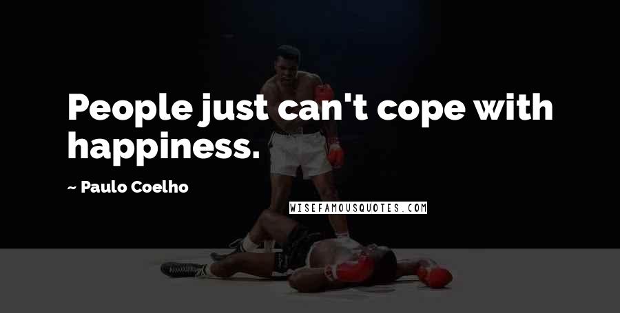 Paulo Coelho Quotes: People just can't cope with happiness.