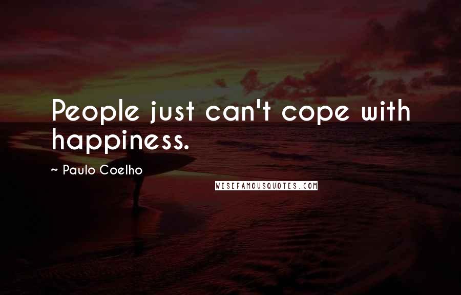 Paulo Coelho Quotes: People just can't cope with happiness.