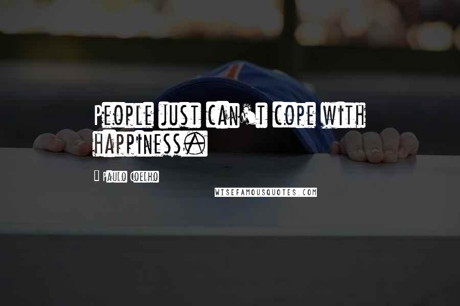 Paulo Coelho Quotes: People just can't cope with happiness.