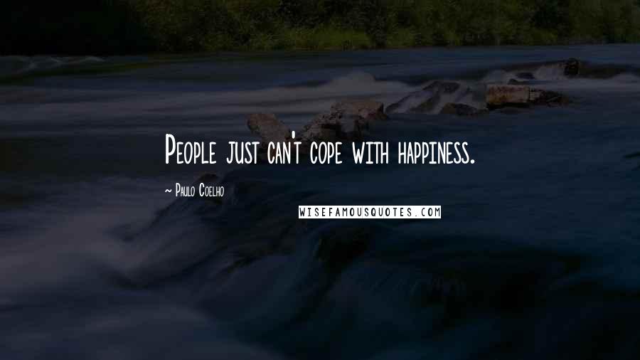 Paulo Coelho Quotes: People just can't cope with happiness.