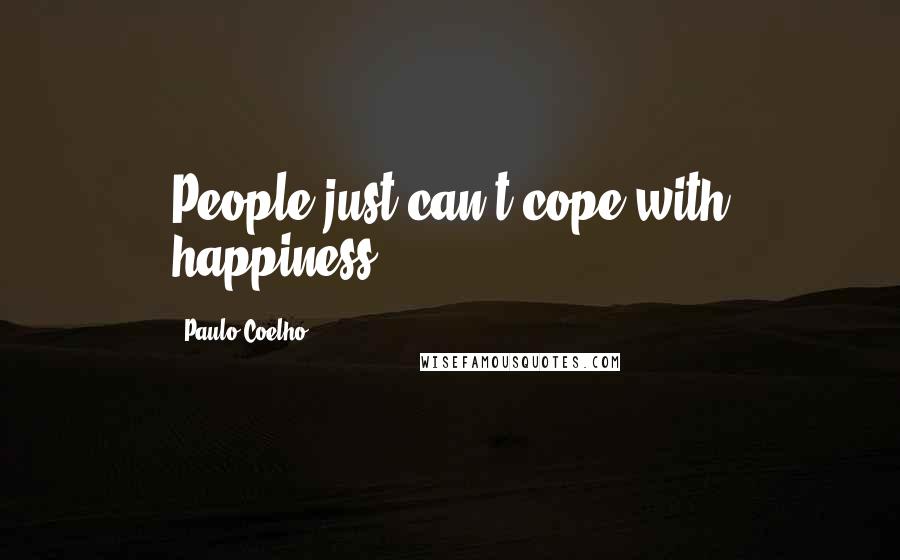 Paulo Coelho Quotes: People just can't cope with happiness.