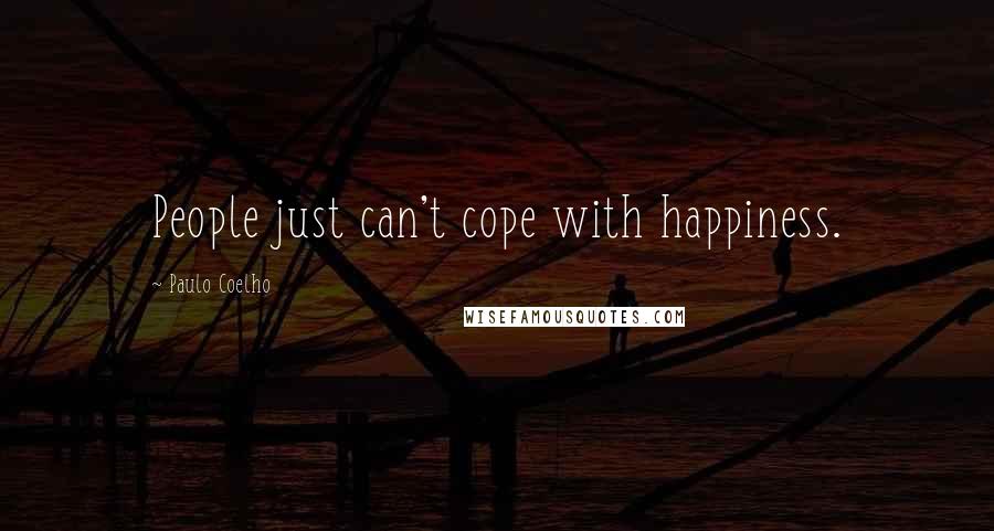 Paulo Coelho Quotes: People just can't cope with happiness.