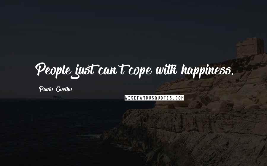 Paulo Coelho Quotes: People just can't cope with happiness.