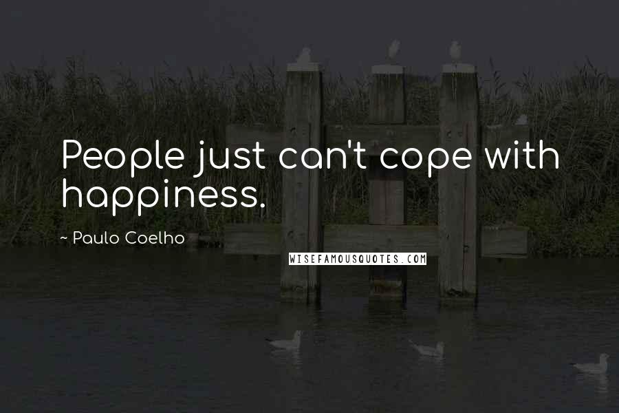 Paulo Coelho Quotes: People just can't cope with happiness.