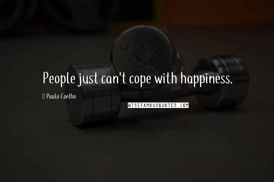 Paulo Coelho Quotes: People just can't cope with happiness.