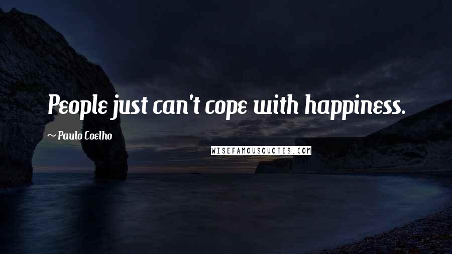 Paulo Coelho Quotes: People just can't cope with happiness.