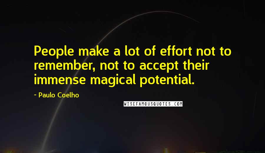 Paulo Coelho Quotes: People make a lot of effort not to remember, not to accept their immense magical potential.