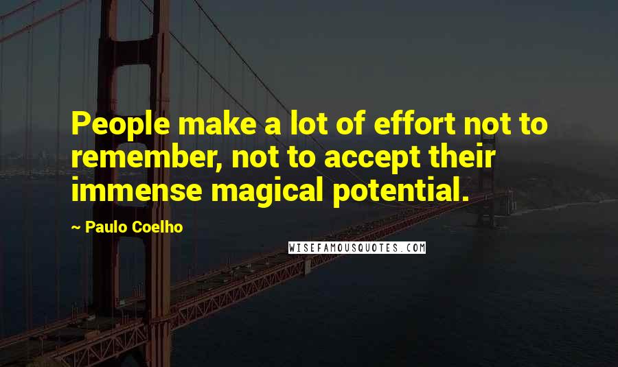 Paulo Coelho Quotes: People make a lot of effort not to remember, not to accept their immense magical potential.