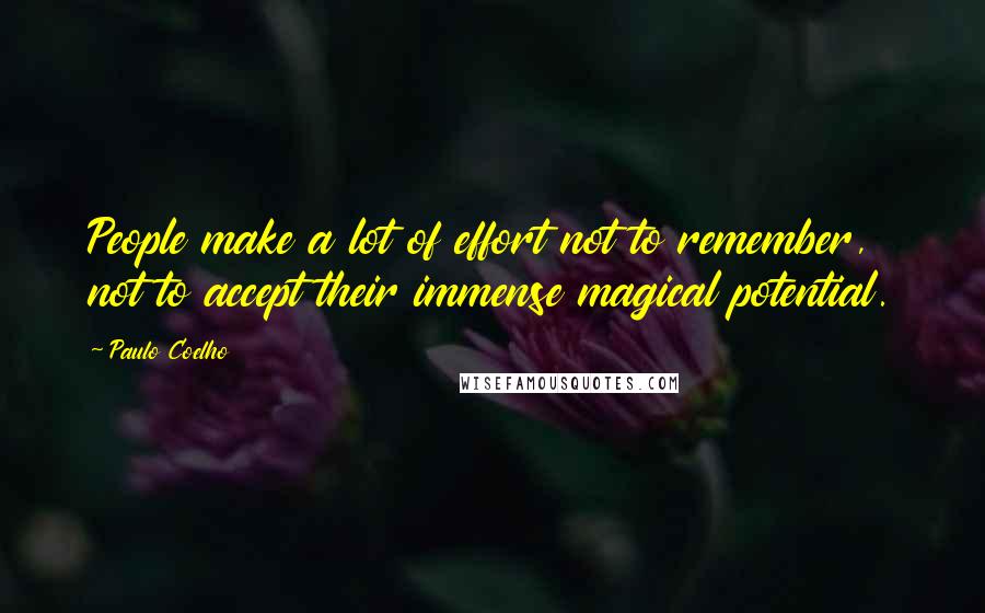 Paulo Coelho Quotes: People make a lot of effort not to remember, not to accept their immense magical potential.