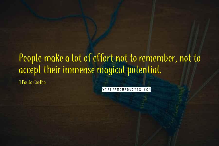 Paulo Coelho Quotes: People make a lot of effort not to remember, not to accept their immense magical potential.