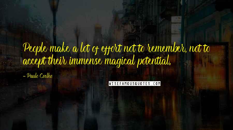 Paulo Coelho Quotes: People make a lot of effort not to remember, not to accept their immense magical potential.