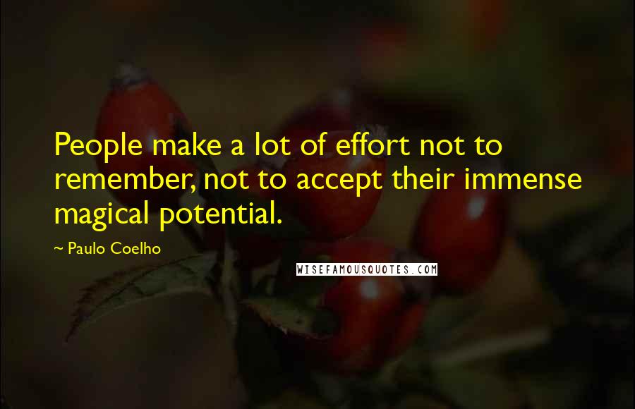 Paulo Coelho Quotes: People make a lot of effort not to remember, not to accept their immense magical potential.