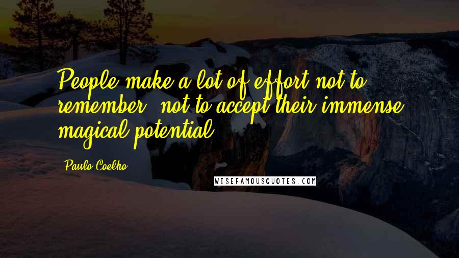 Paulo Coelho Quotes: People make a lot of effort not to remember, not to accept their immense magical potential.