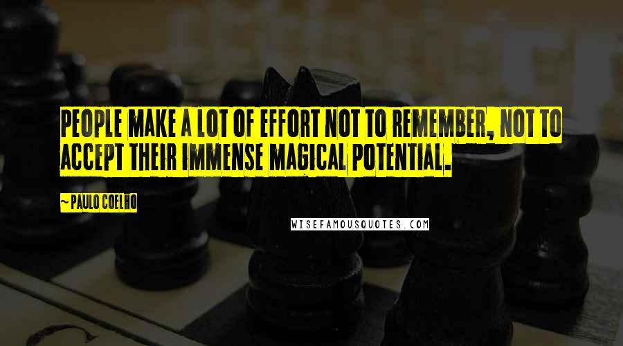 Paulo Coelho Quotes: People make a lot of effort not to remember, not to accept their immense magical potential.