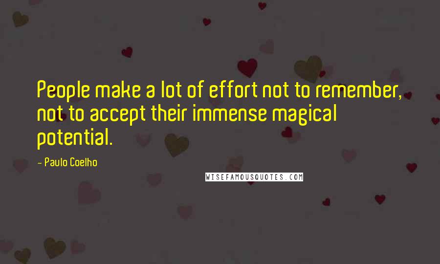 Paulo Coelho Quotes: People make a lot of effort not to remember, not to accept their immense magical potential.