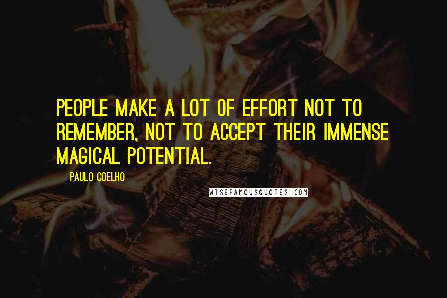 Paulo Coelho Quotes: People make a lot of effort not to remember, not to accept their immense magical potential.