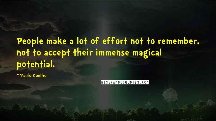 Paulo Coelho Quotes: People make a lot of effort not to remember, not to accept their immense magical potential.