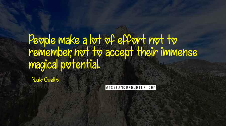 Paulo Coelho Quotes: People make a lot of effort not to remember, not to accept their immense magical potential.