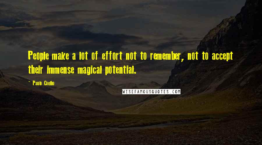 Paulo Coelho Quotes: People make a lot of effort not to remember, not to accept their immense magical potential.