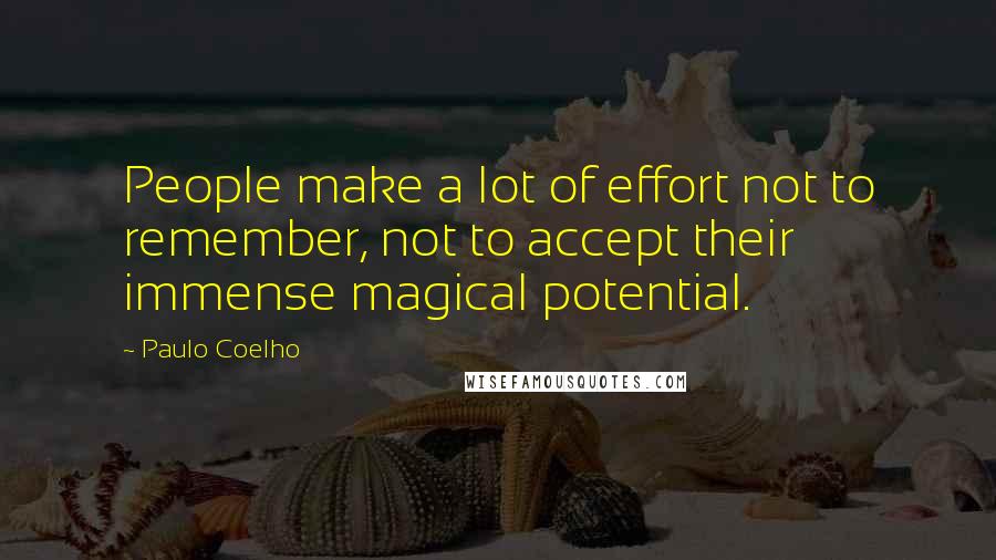 Paulo Coelho Quotes: People make a lot of effort not to remember, not to accept their immense magical potential.