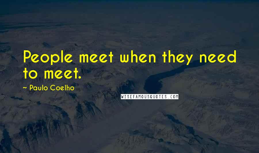 Paulo Coelho Quotes: People meet when they need to meet.