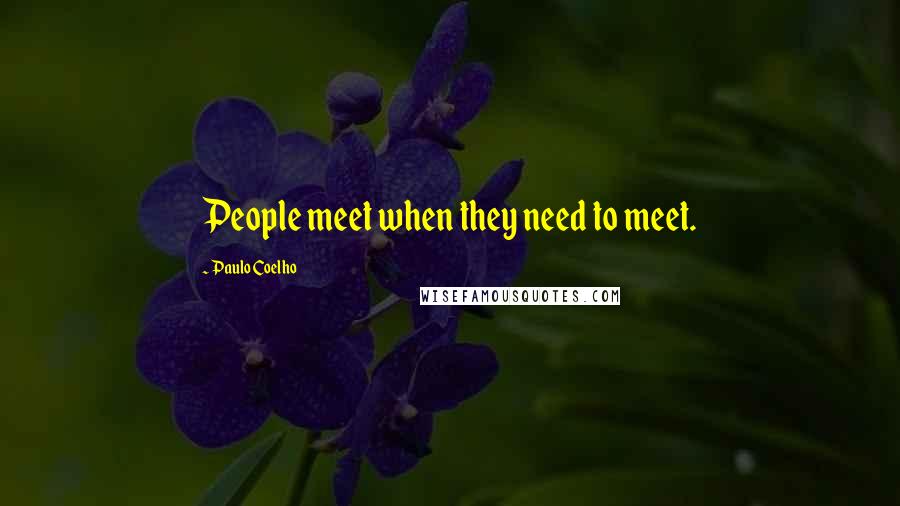 Paulo Coelho Quotes: People meet when they need to meet.