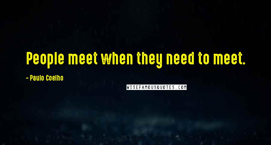 Paulo Coelho Quotes: People meet when they need to meet.