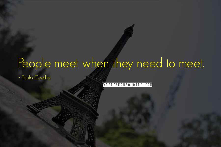 Paulo Coelho Quotes: People meet when they need to meet.