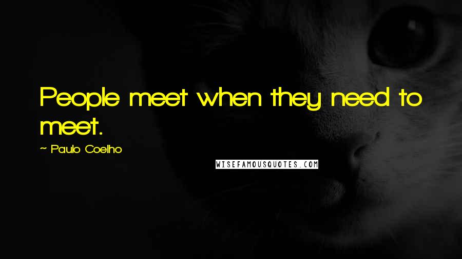 Paulo Coelho Quotes: People meet when they need to meet.