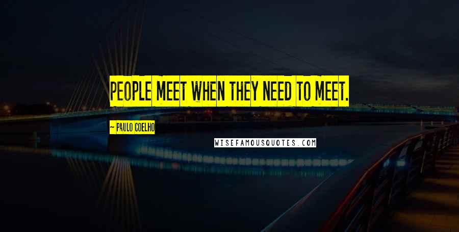 Paulo Coelho Quotes: People meet when they need to meet.