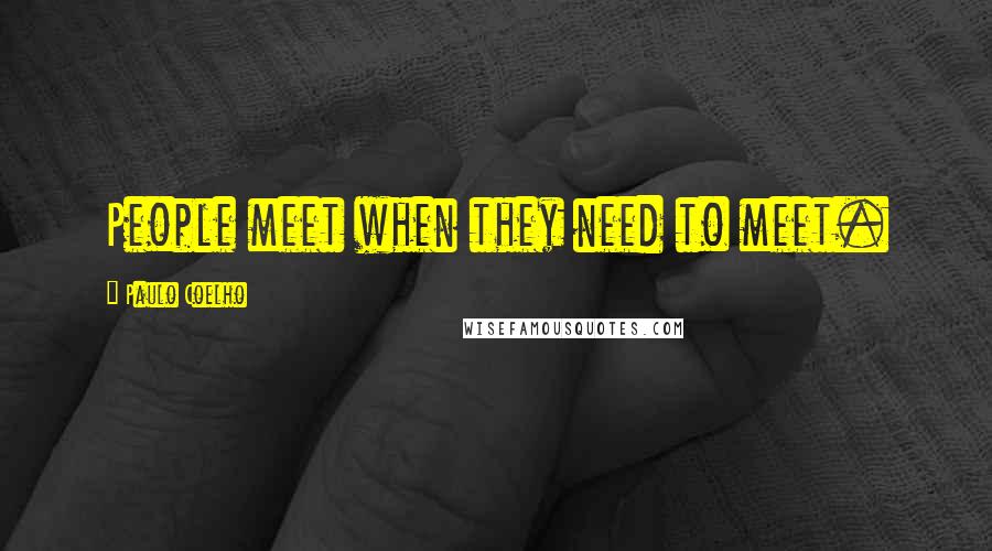 Paulo Coelho Quotes: People meet when they need to meet.