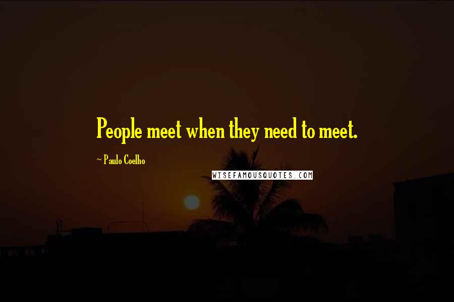 Paulo Coelho Quotes: People meet when they need to meet.