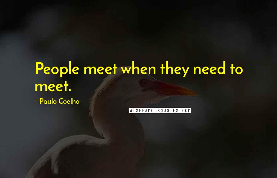 Paulo Coelho Quotes: People meet when they need to meet.