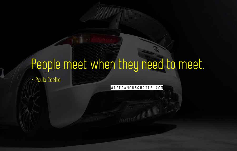 Paulo Coelho Quotes: People meet when they need to meet.