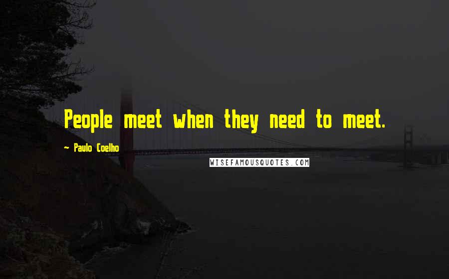 Paulo Coelho Quotes: People meet when they need to meet.