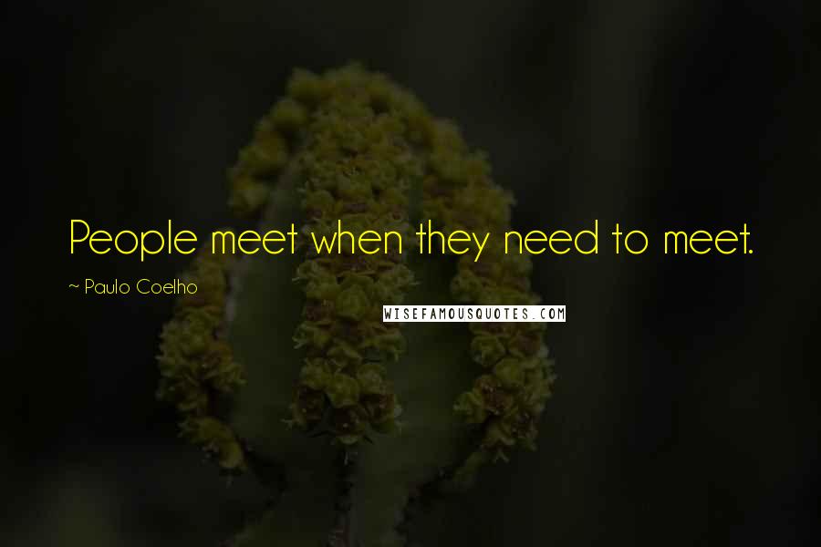 Paulo Coelho Quotes: People meet when they need to meet.