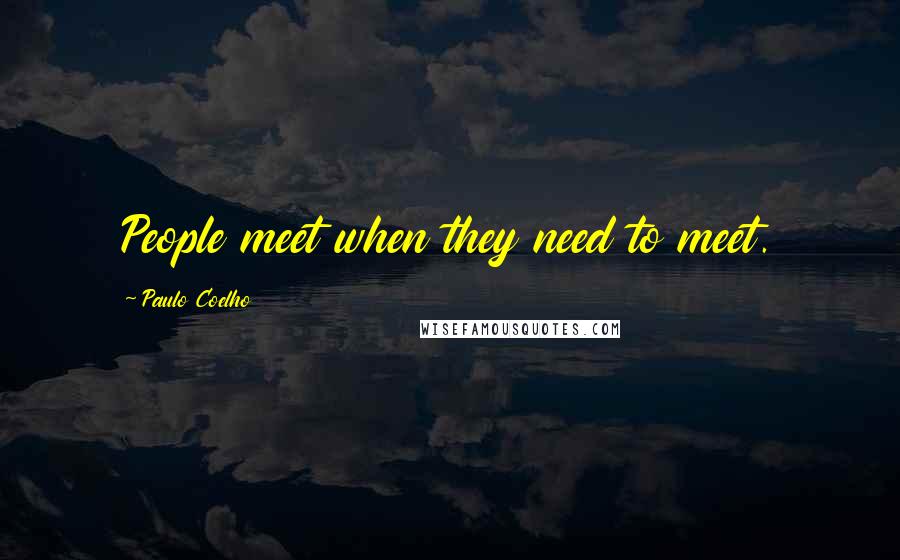 Paulo Coelho Quotes: People meet when they need to meet.