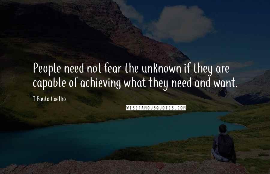 Paulo Coelho Quotes: People need not fear the unknown if they are capable of achieving what they need and want.