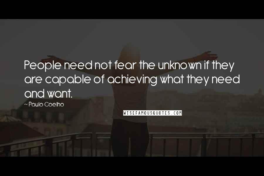Paulo Coelho Quotes: People need not fear the unknown if they are capable of achieving what they need and want.