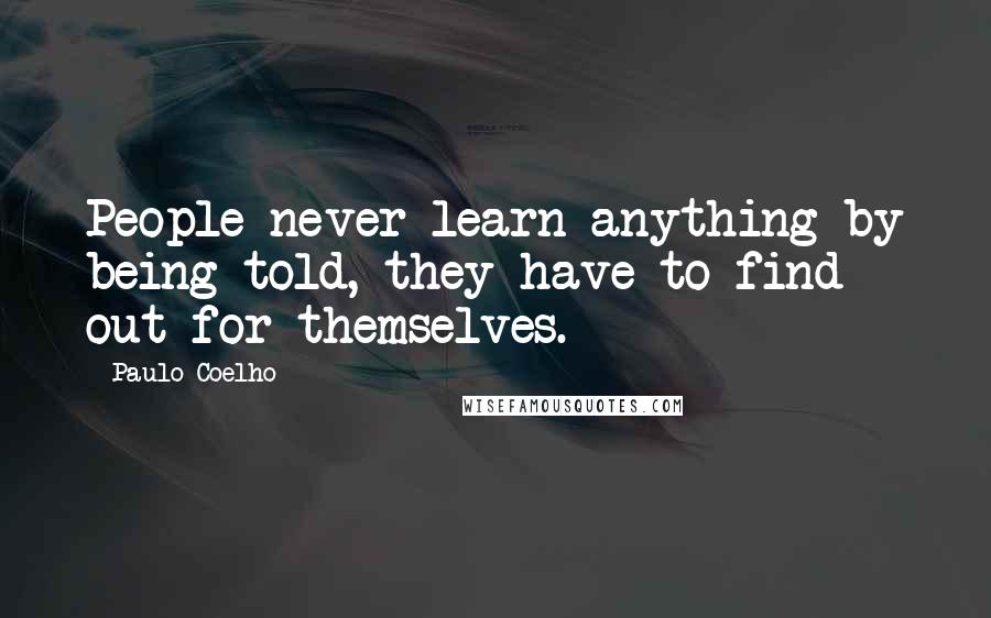 Paulo Coelho Quotes: People never learn anything by being told, they have to find out for themselves.