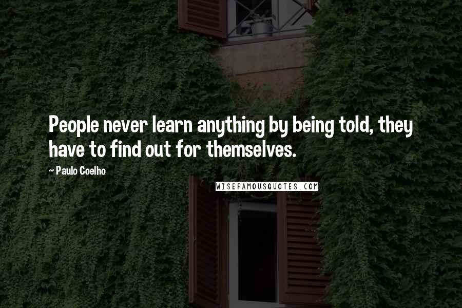 Paulo Coelho Quotes: People never learn anything by being told, they have to find out for themselves.