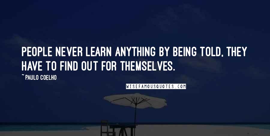 Paulo Coelho Quotes: People never learn anything by being told, they have to find out for themselves.