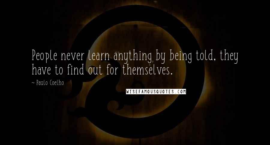 Paulo Coelho Quotes: People never learn anything by being told, they have to find out for themselves.