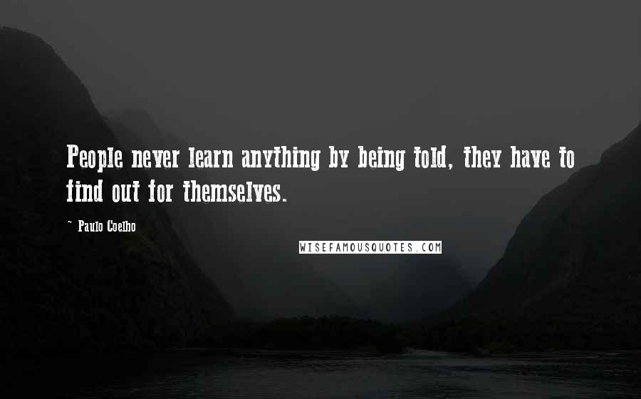 Paulo Coelho Quotes: People never learn anything by being told, they have to find out for themselves.